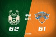 半场战报-雄鹿领先尼克斯1分 字母哥复出16+10 布伦森15分