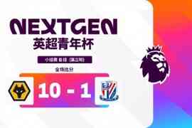 英超青年杯B组：浙江头名将与阿森纳争夺冠军，狼队10-1大胜申花